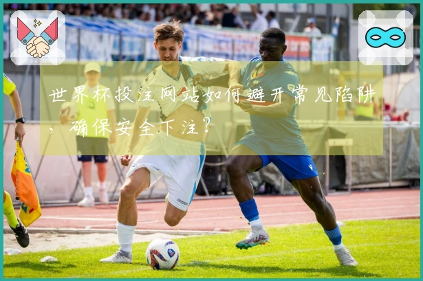 世界杯投注网站如何避开常见陷阱，确保安全下注？