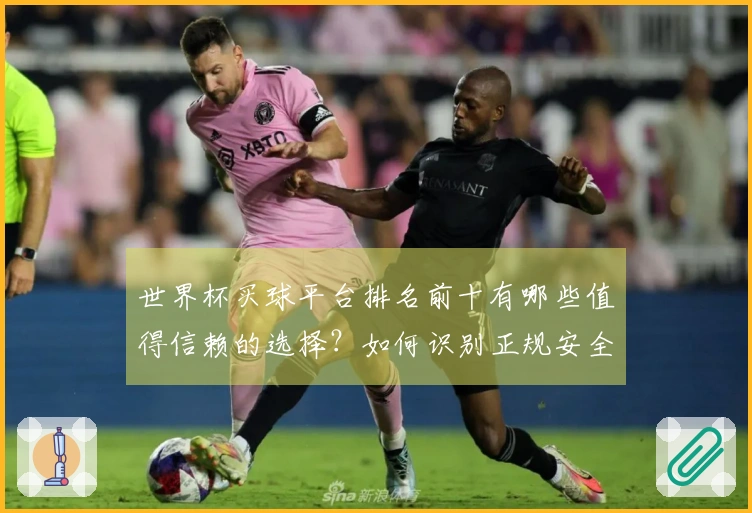 世界杯买球平台排名前十有哪些值得信赖的选择？如何识别正规安全的投注入口