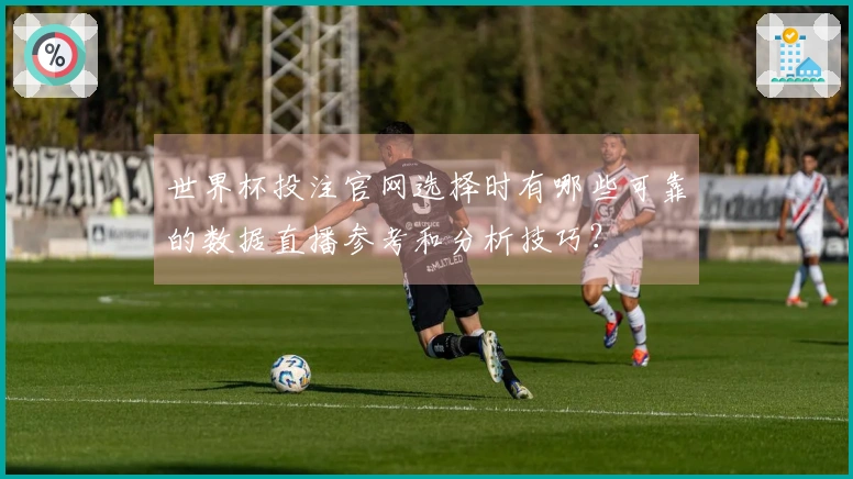 世界杯投注官网选择时有哪些可靠的数据直播参考和分析技巧？